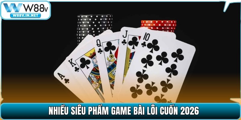 Nhiều siêu phẩm game bài lôi cuốn 2026