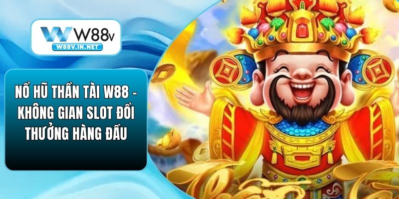 Nổ Hũ Thần Tài W88 – Không Gian Slot Đổi Thưởng Hàng Đầu